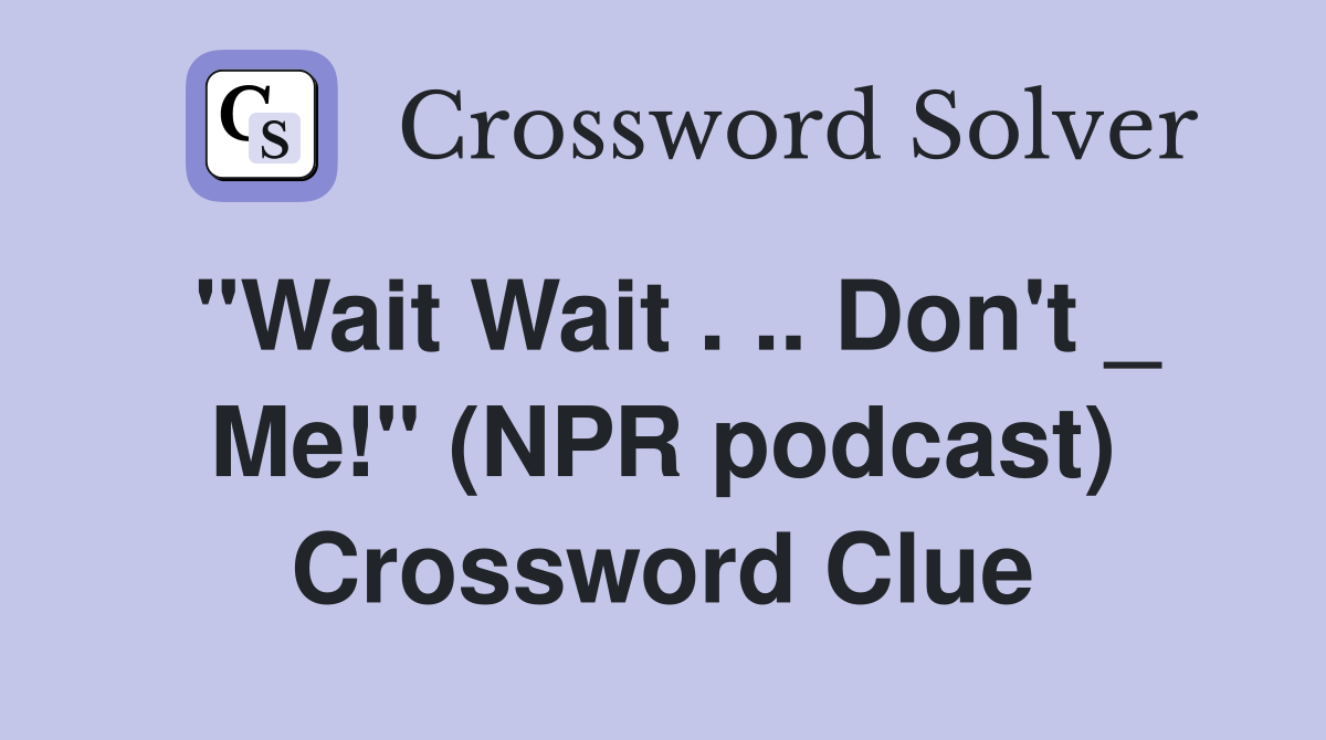 "Wait Wait . .. Don't _ Me!" (NPR podcast) Crossword Clue
