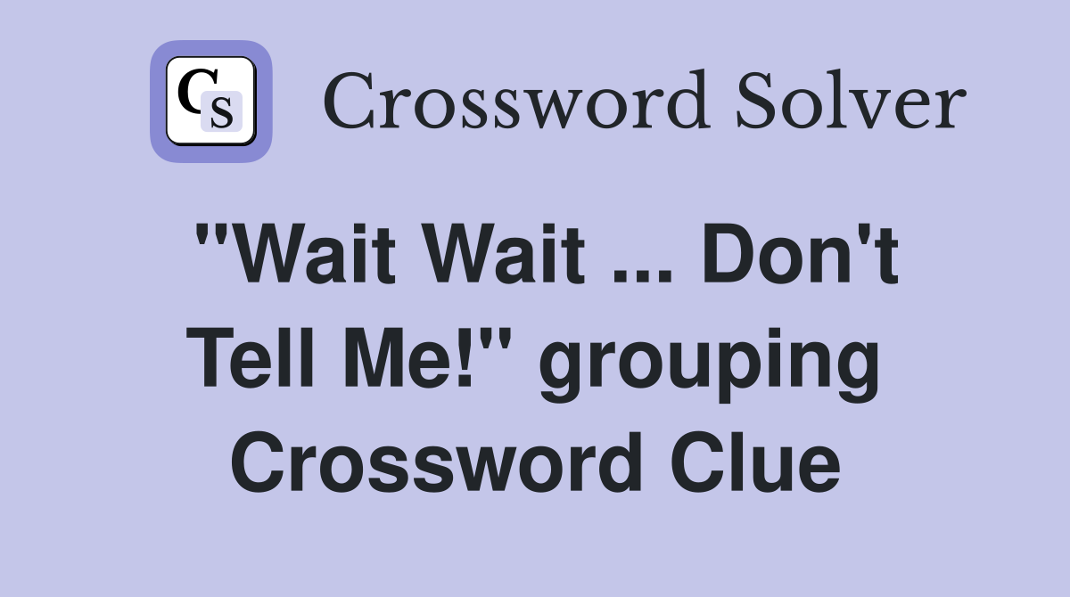 "Wait Wait ... Don't Tell Me!" grouping Crossword Clue