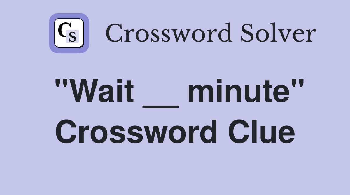 "Wait __ minute" Crossword Clue