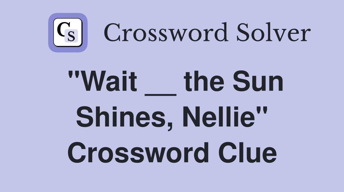 "Wait __ the Sun Shines, Nellie" Crossword Clue