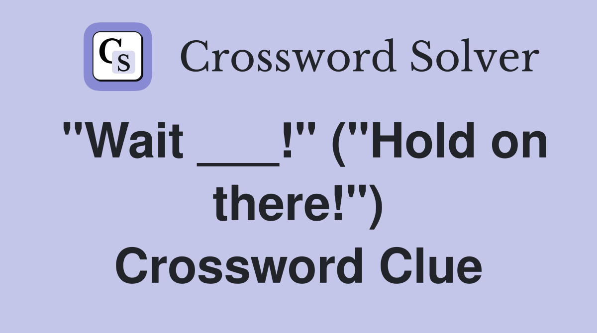 "Wait ___!" ("Hold on there!") Crossword Clue