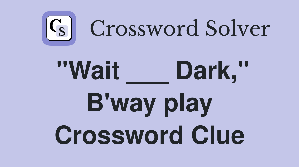 "Wait ___ Dark," B'way play Crossword Clue