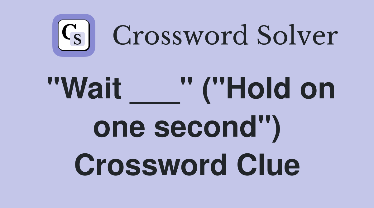 "Wait ___" ("Hold on one second") Crossword Clue