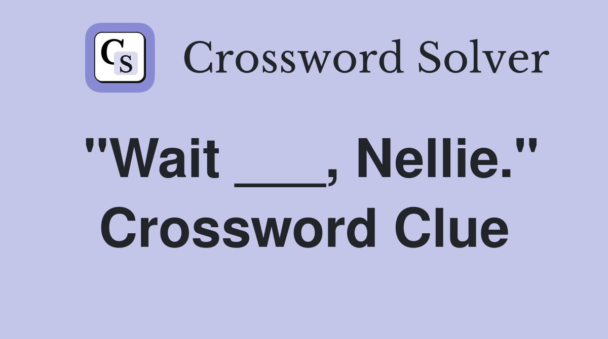 "Wait ___, Nellie." Crossword Clue