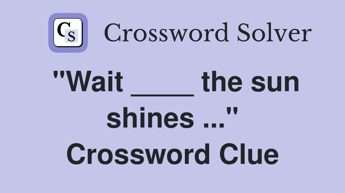 "Wait ____ the sun shines ..." Crossword Clue