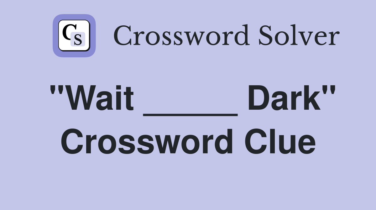 "Wait _____ Dark" Crossword Clue