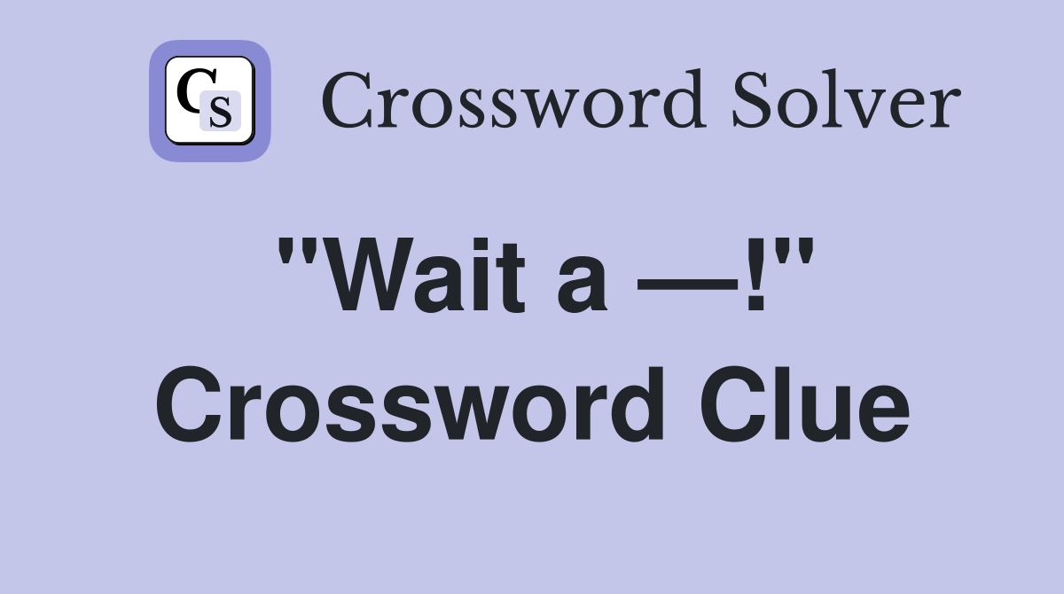 "Wait a —!" Crossword Clue
