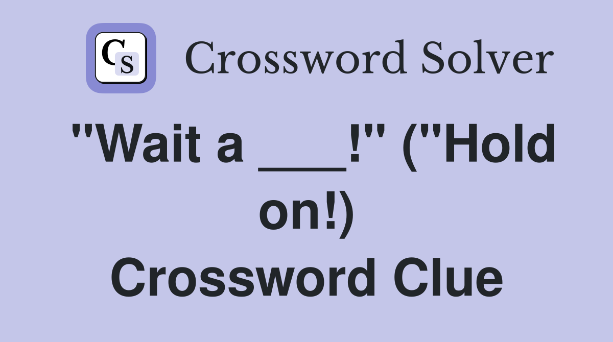"Wait a ___!" ("Hold on!) Crossword Clue