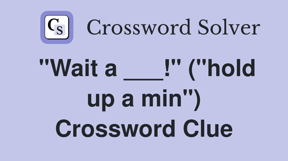 "Wait a ___!" ("hold up a min") Crossword Clue