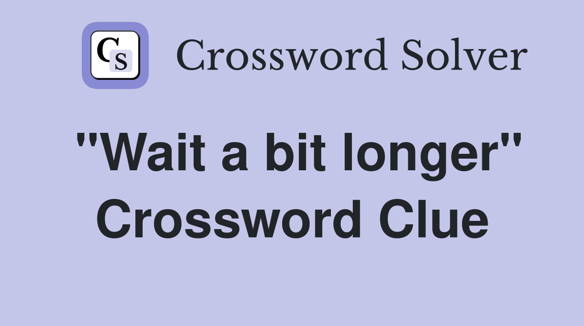 "Wait a bit longer" Crossword Clue