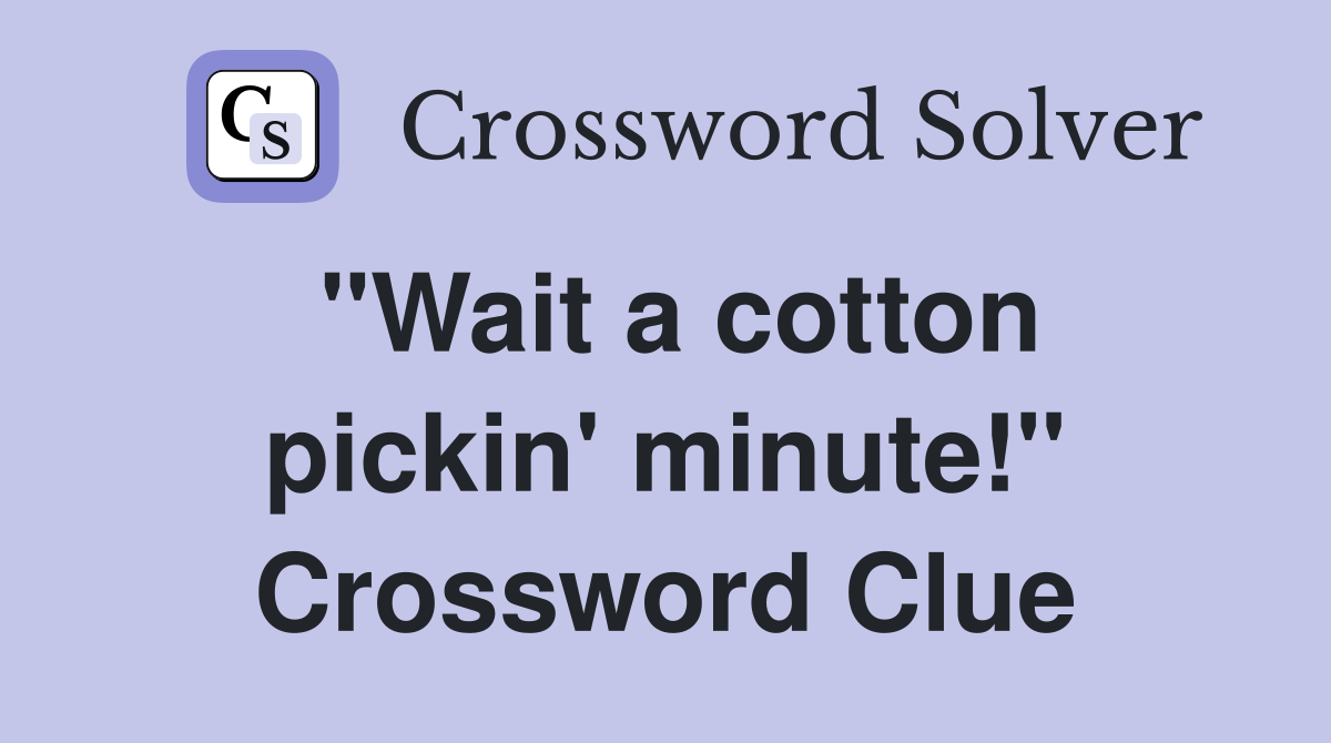 "Wait a cotton pickin' minute!" Crossword Clue
