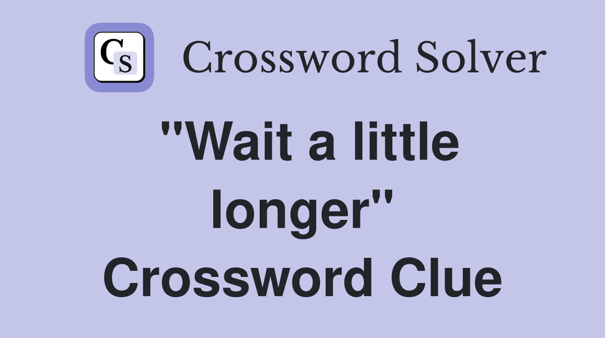 "Wait a little longer" Crossword Clue