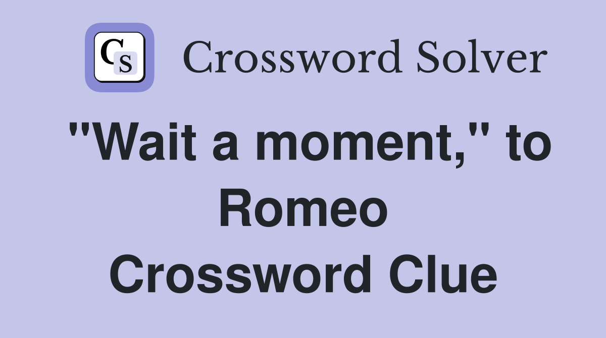 "Wait a moment," to Romeo Crossword Clue