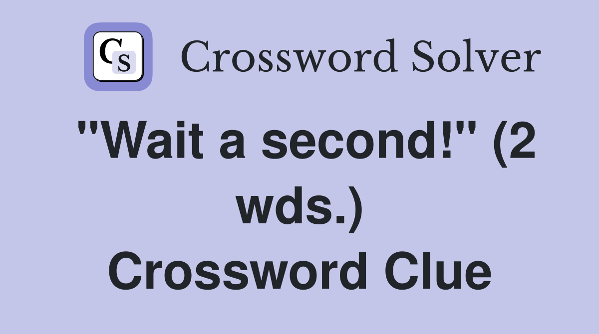 "Wait a second!" (2 wds.) Crossword Clue