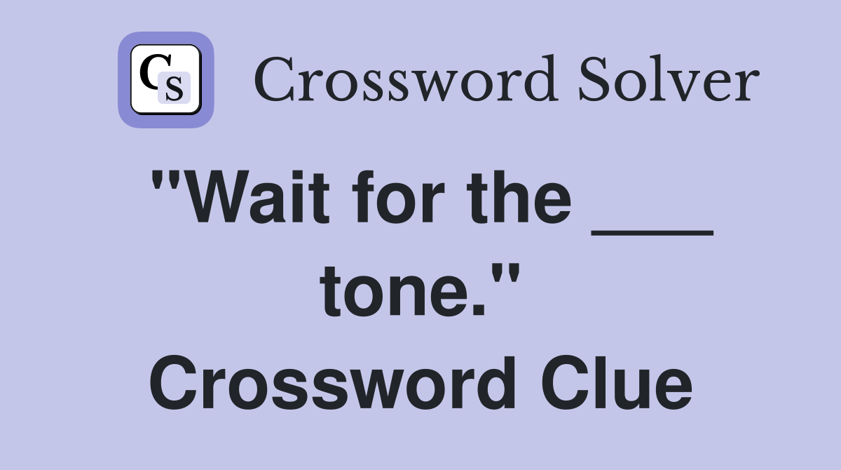 "Wait for the ___ tone." Crossword Clue