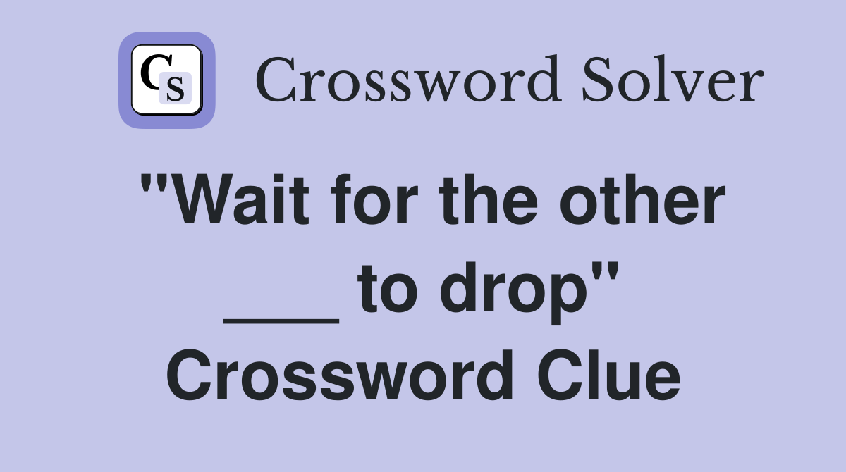 "Wait for the other ___ to drop" Crossword Clue