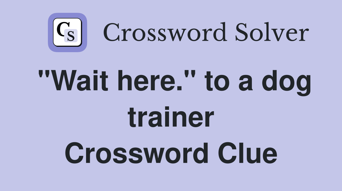 "Wait here." to a dog trainer Crossword Clue