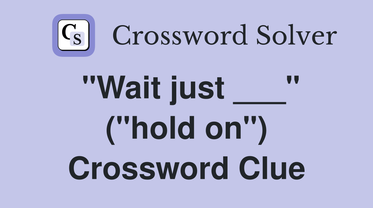 "Wait just ___" ("hold on") Crossword Clue