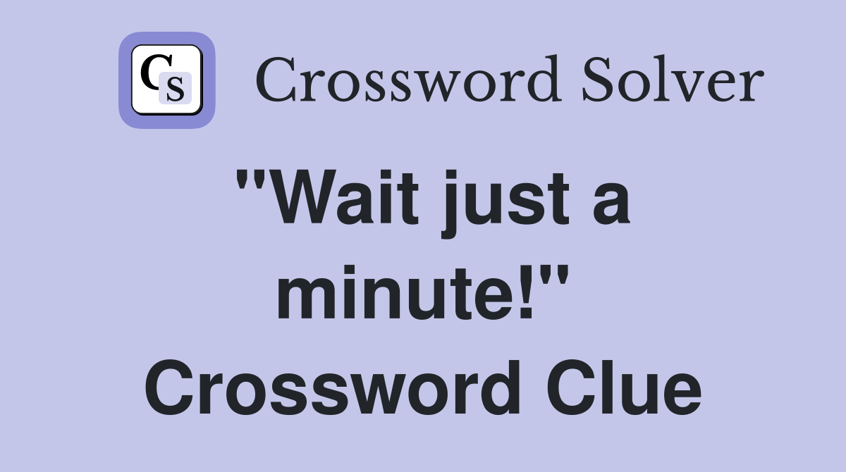 "Wait just a minute!" Crossword Clue