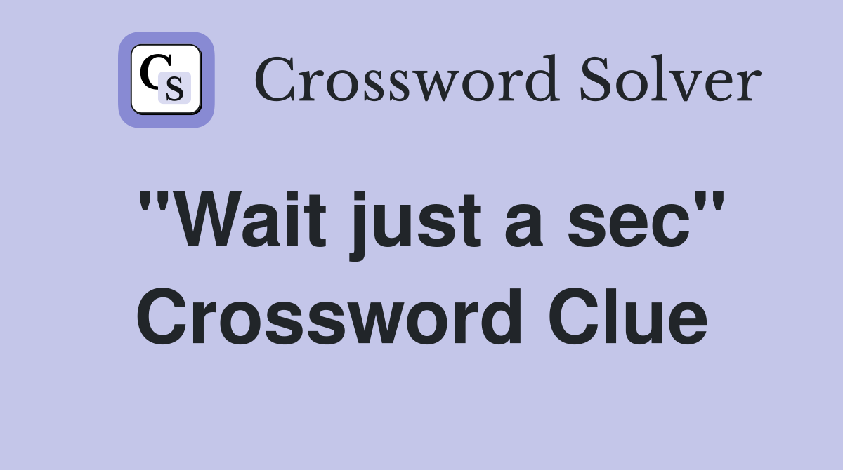 "Wait just a sec" Crossword Clue