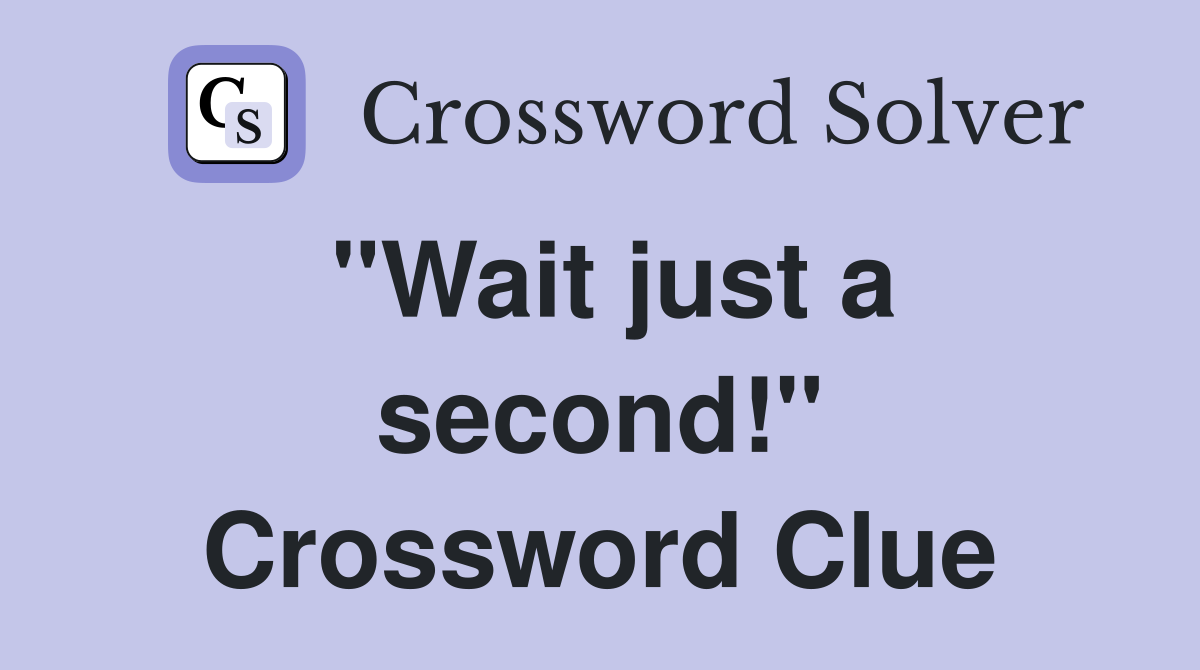 "Wait just a second!" Crossword Clue