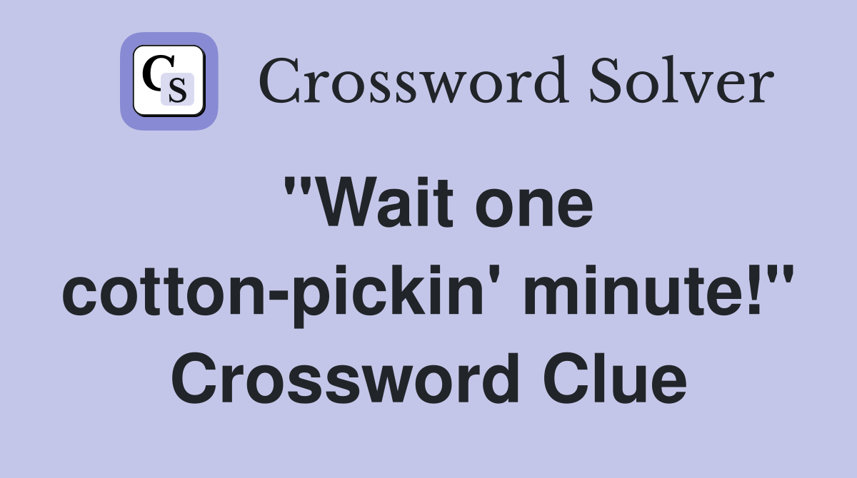 "Wait one cotton-pickin' minute!" Crossword Clue