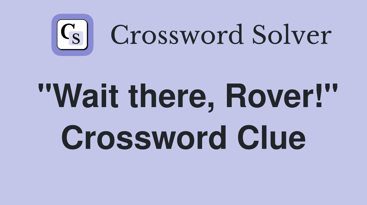 "Wait there, Rover!" Crossword Clue
