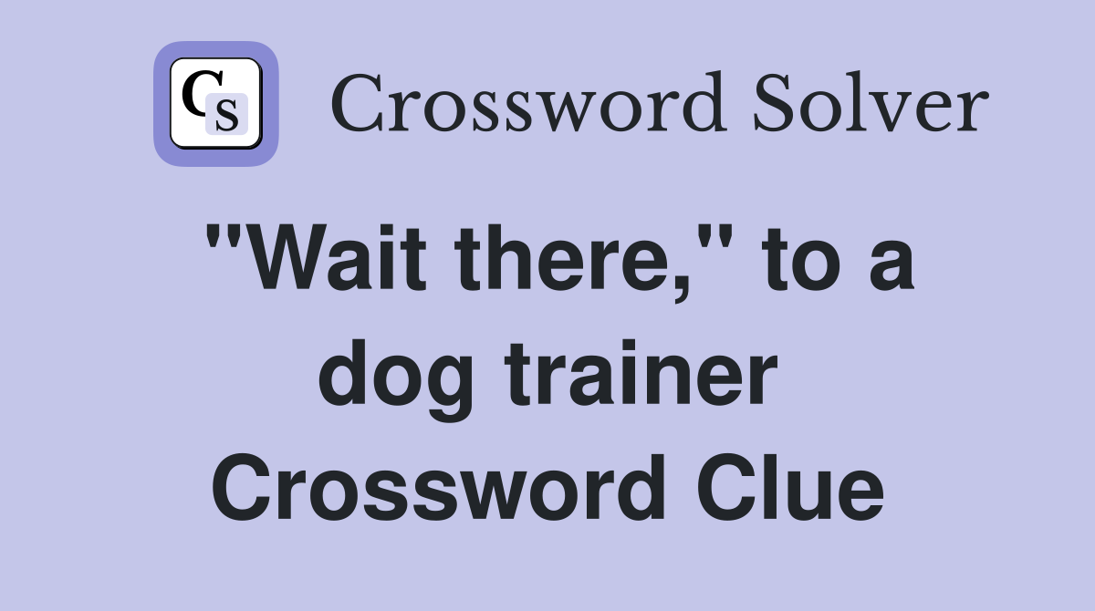 "Wait there," to a dog trainer Crossword Clue