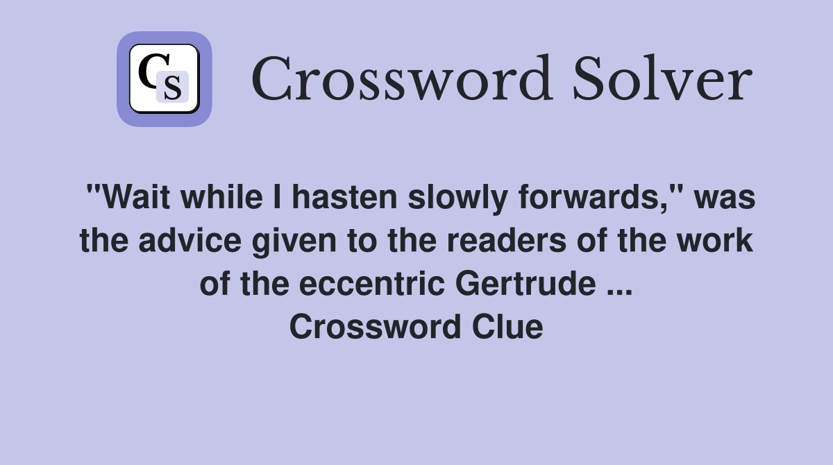 "Wait while I hasten slowly forwards," was the advice given to the readers of the work of the eccentric Gertrude ... Crossword Clue