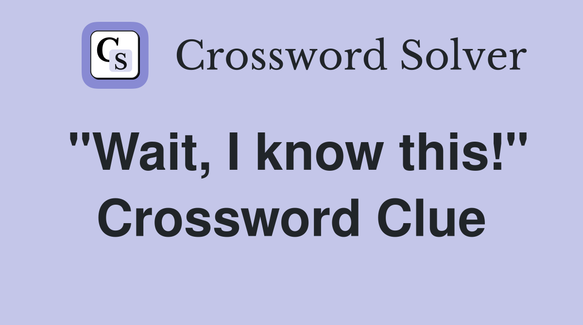 "Wait, I know this!" Crossword Clue