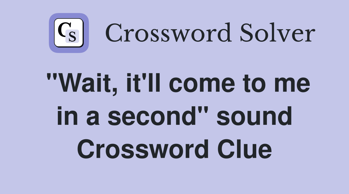 "Wait, it'll come to me in a second" sound Crossword Clue
