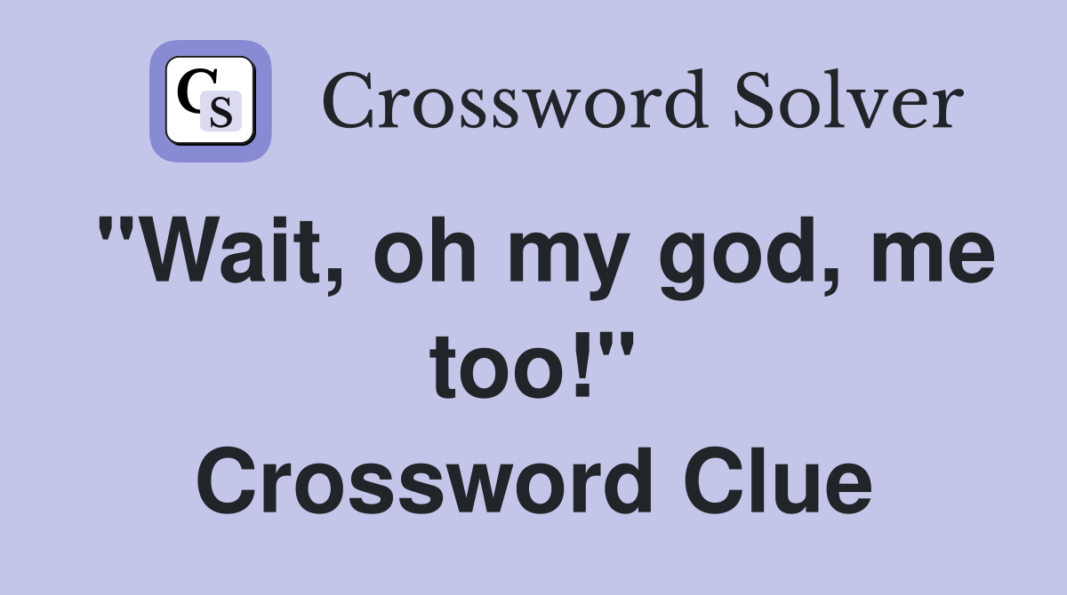 "Wait, oh my god, me too!" Crossword Clue