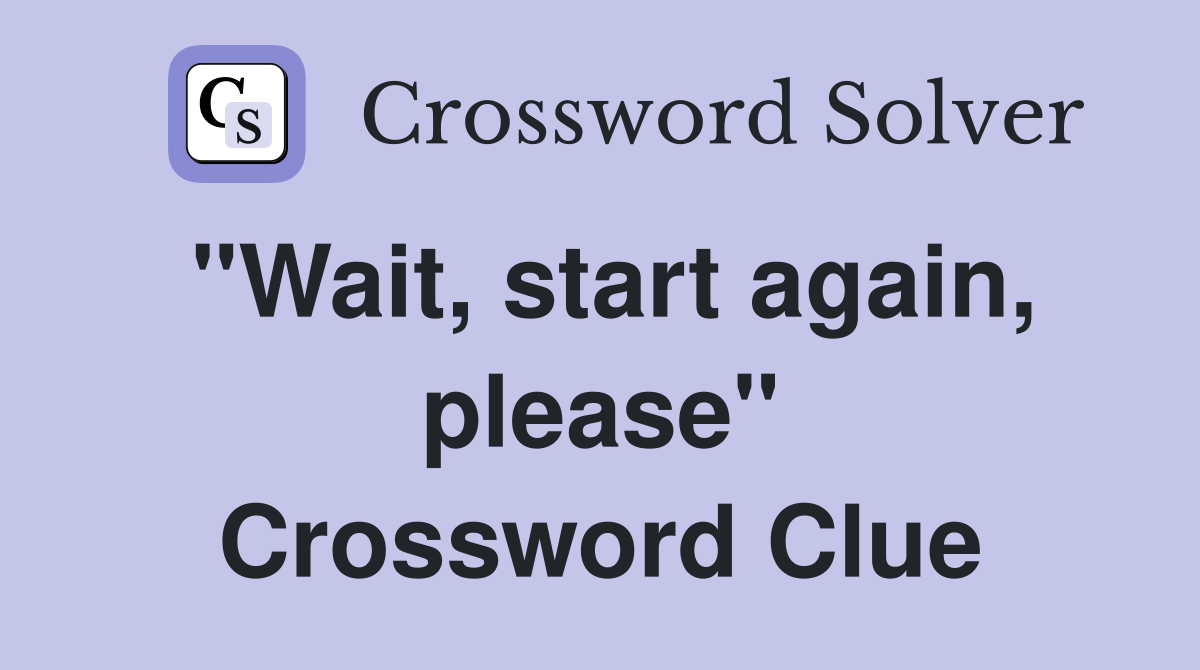 "Wait, start again, please" Crossword Clue