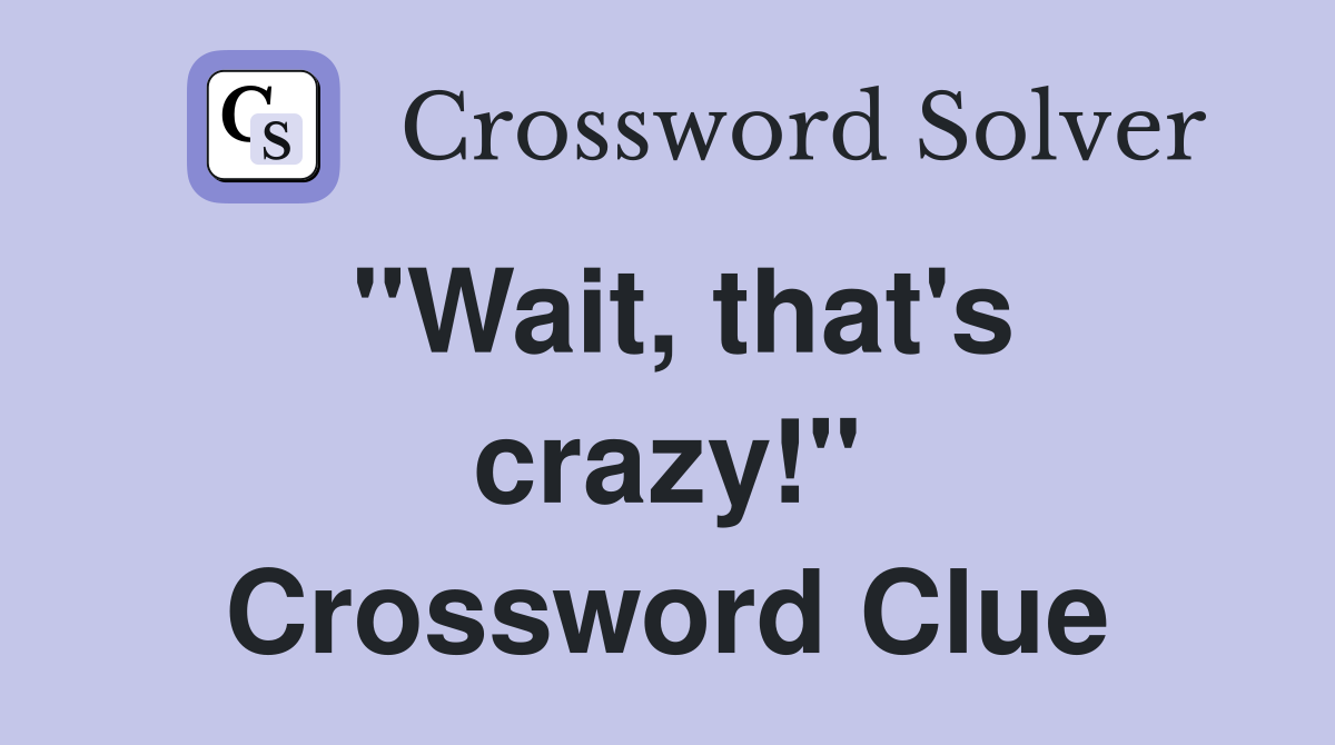 "Wait, that's crazy!" Crossword Clue