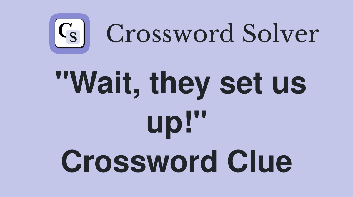 "Wait, they set us up!" Crossword Clue