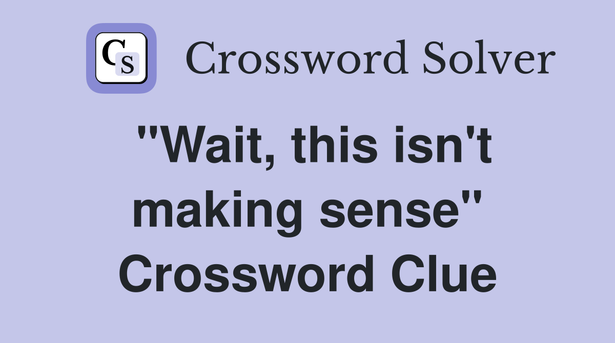 "Wait, this isn't making sense" Crossword Clue