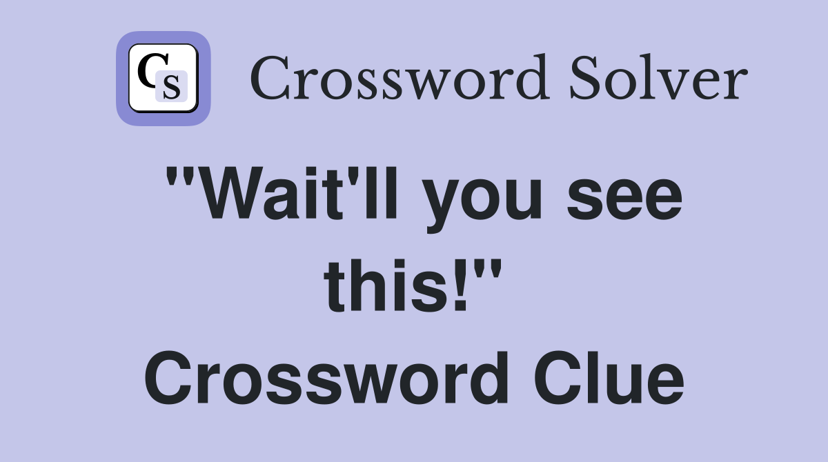 "Wait'll you see this!" Crossword Clue