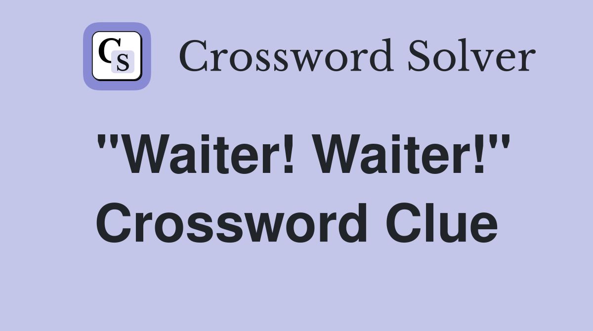 "Waiter! Waiter!" Crossword Clue
