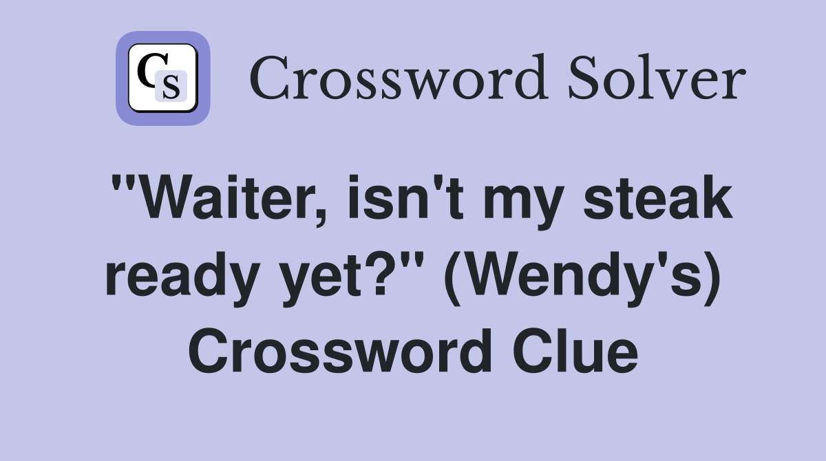 "Waiter, isn't my steak ready yet?" (Wendy's) Crossword Clue