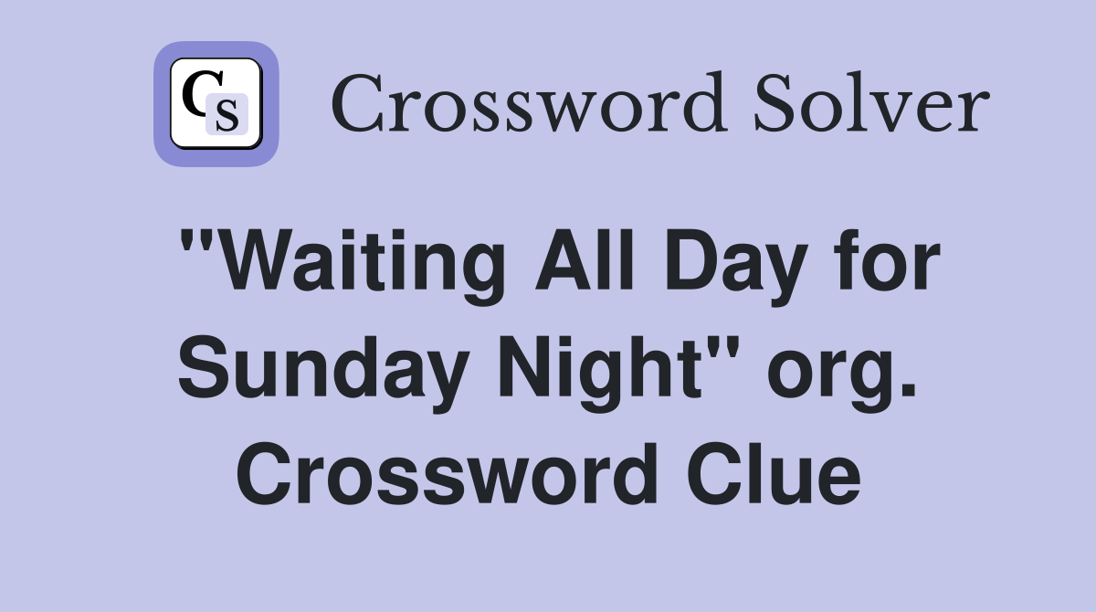 "Waiting All Day for Sunday Night" org. Crossword Clue