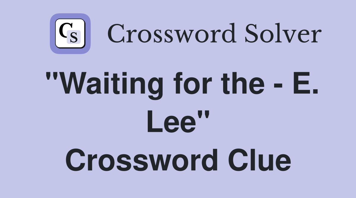 "Waiting for the - E. Lee" Crossword Clue