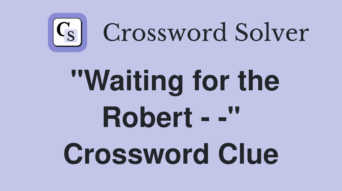 "Waiting for the Robert - -" Crossword Clue