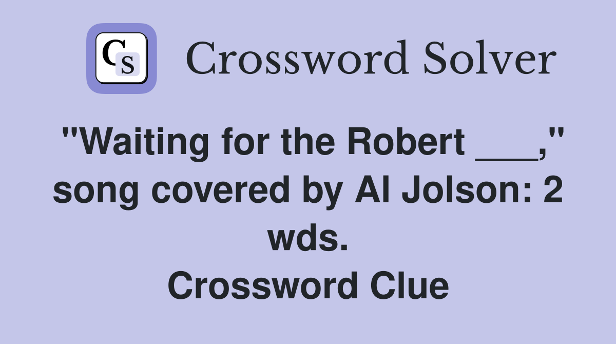 "Waiting for the Robert ___," song covered by Al Jolson: 2 wds. Crossword Clue