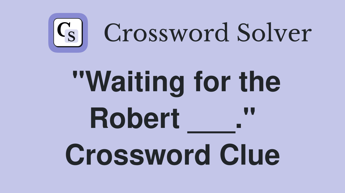 "Waiting for the Robert ___." Crossword Clue