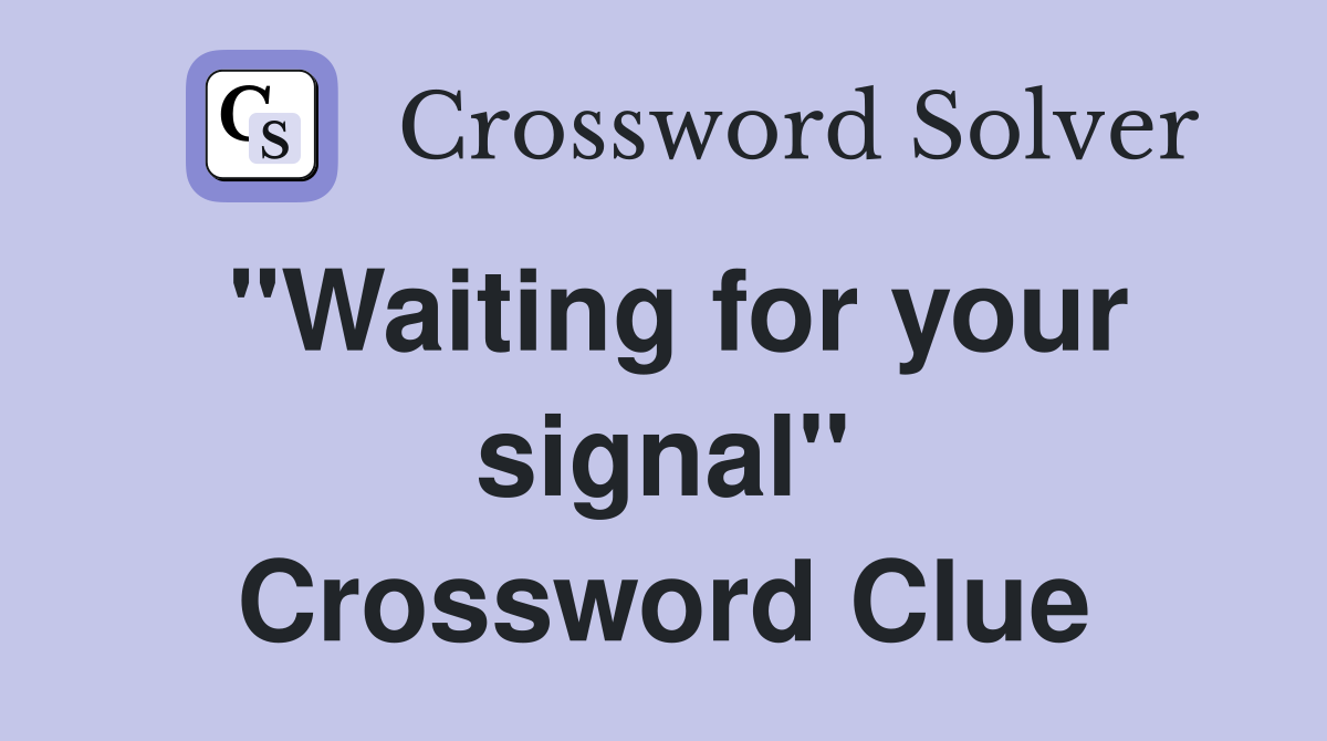 "Waiting for your signal" Crossword Clue