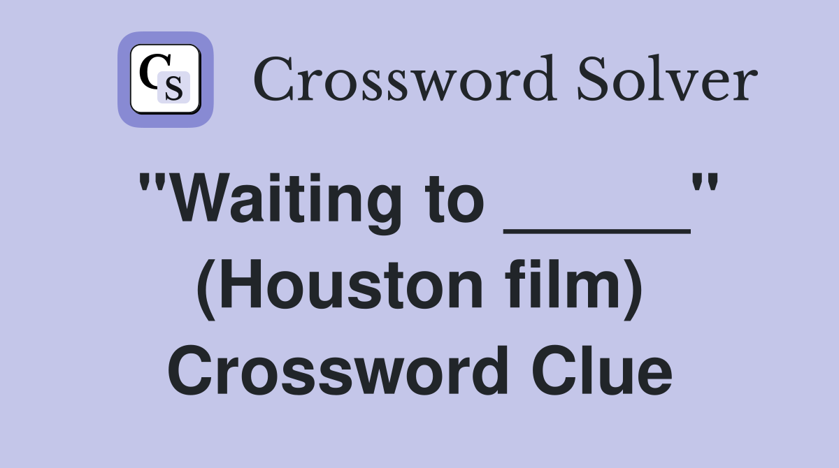 "Waiting to _____" (Houston film) Crossword Clue