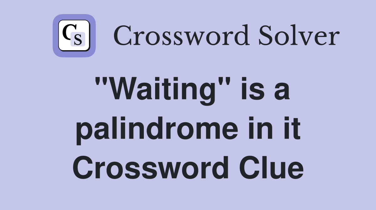 "Waiting" is a palindrome in it Crossword Clue