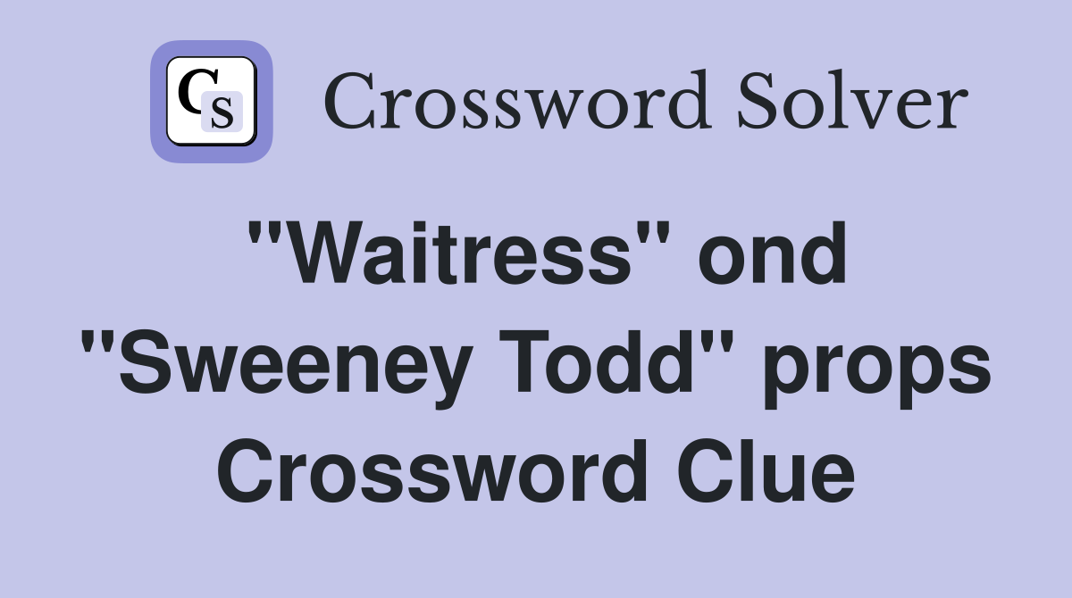 "Waitress" ond "Sweeney Todd" props Crossword Clue