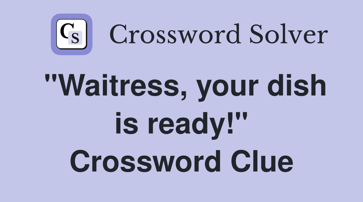 "Waitress, your dish is ready!" Crossword Clue