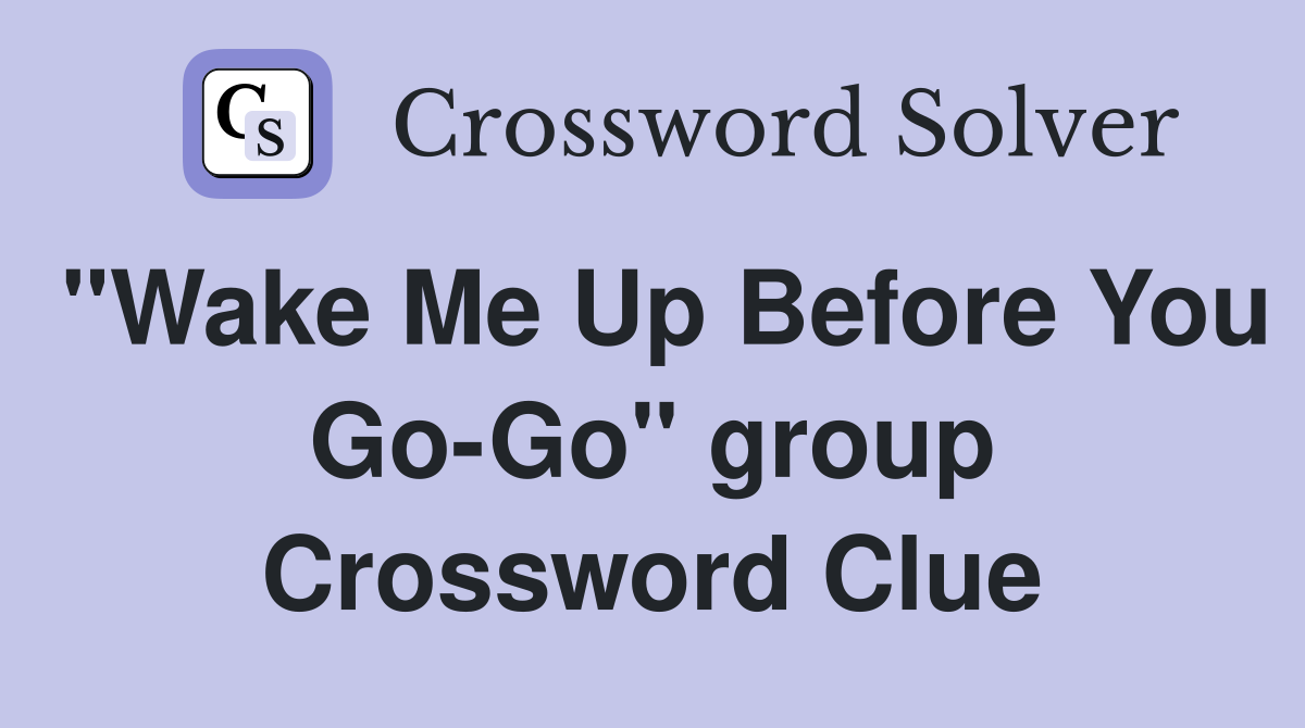 "Wake Me Up Before You Go-Go" group Crossword Clue